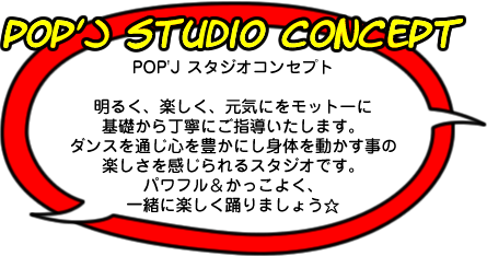 足立区のダンススタジオ POP'J ダンススタジオのコンセプト 明るく、楽しく、元気にをモットーに基礎から丁寧にご指導いたします。ダンスを通じ心を豊かにし身体を動かす事の楽しさを感じられるダンス教室です。パワフルに&かっこよく、一緒に楽しく踊りましょう